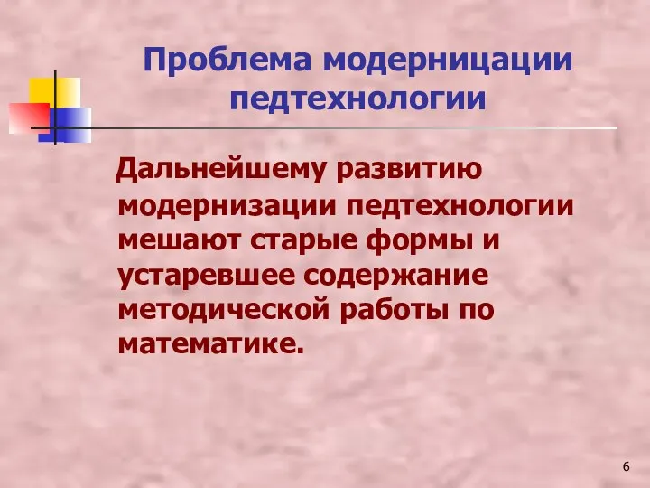 Проблема модерницации педтехнологии Дальнейшему развитию модернизации педтехнологии мешают старые формы и устаревшее содержание