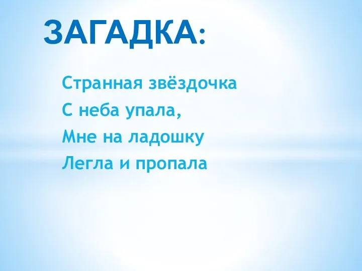 Странная звёздочка С неба упала, Мне на ладошку Легла и пропала ЗАГАДКА: