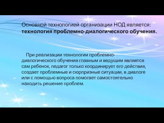 Основной технологией организации НОД является: технология проблемно-диалогического обучения. При реализации технологии проблемно-диалогического обучения