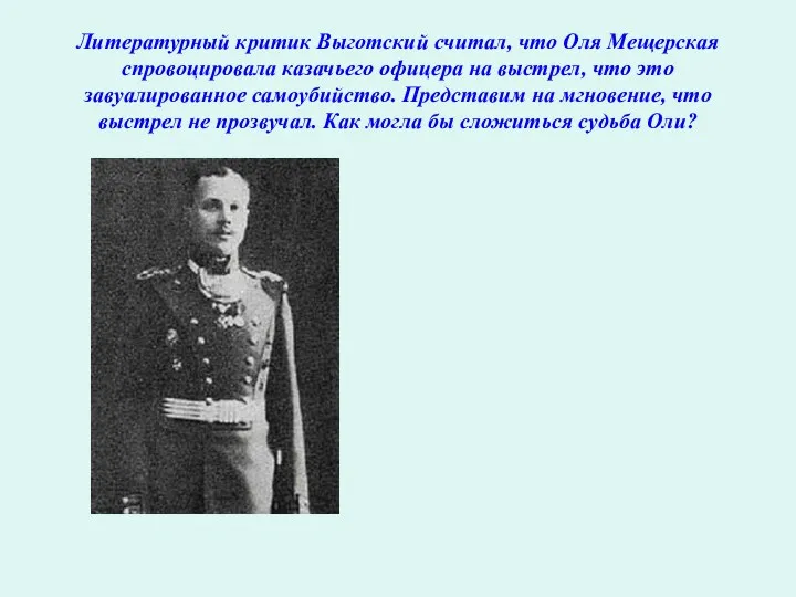 Литературный критик Выготский считал, что Оля Мещерская спровоцировала казачьего офицера на выстрел, что