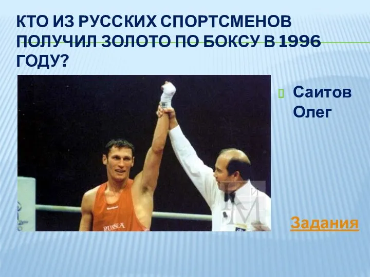 Кто из русских спортсменов получил золото по боксу в 1996 году? Саитов Олег Задания