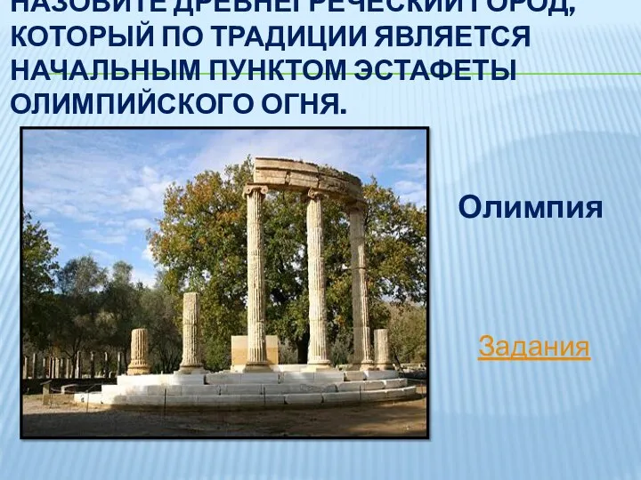 Назовите древнегреческий город, который по традиции является начальным пунктом эстафеты Олимпийского огня. Олимпия Задания