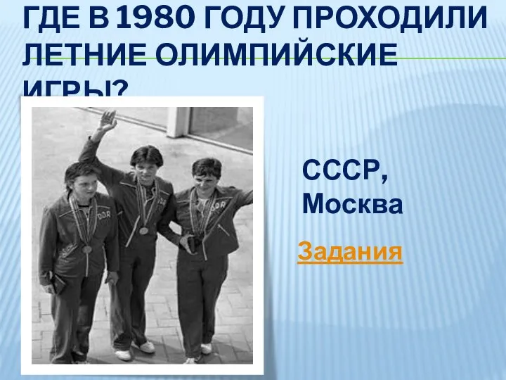 Где в 1980 году проходили летние Олимпийские игры? СССР, Москва Задания