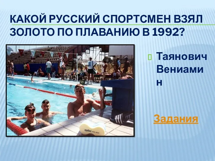 Какой русский спортсмен взял золото по плаванию в 1992? Таянович Вениамин Задания
