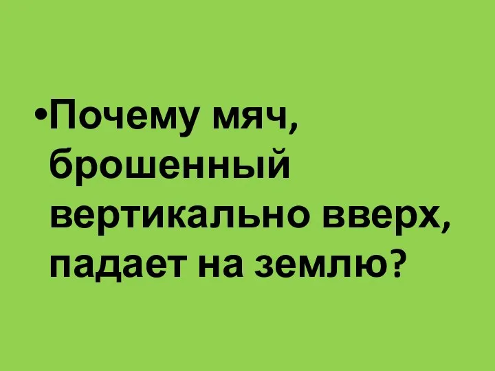 Почему мяч, брошенный вертикально вверх, падает на землю?