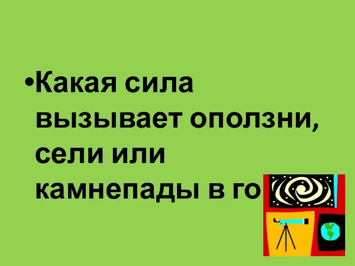 Какая сила вызывает оползни, сели или камнепады в горах?