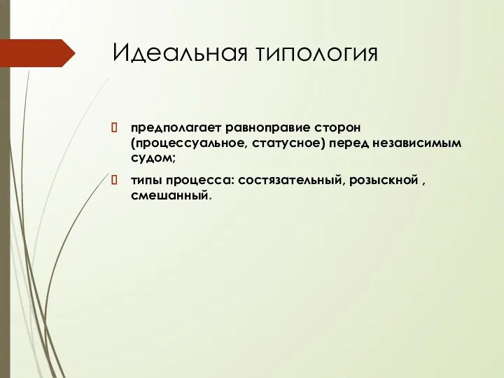 Идеальная типология предполагает равноправие сторон (процессуальное, статусное) перед независимым судом; типы процесса: состязательный, розыскной , смешанный.