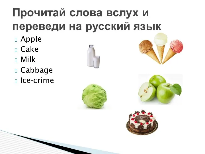 Apple Cake Milk Cabbage Ice-crime Прочитай слова вслух и переведи на русский язык