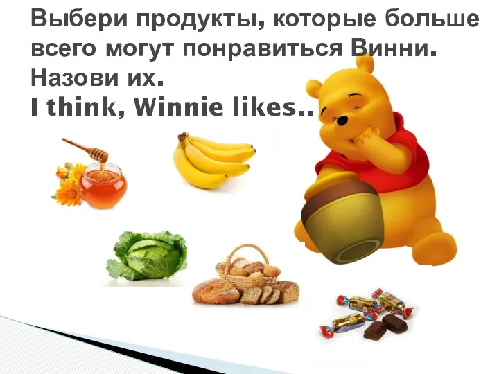 Выбери продукты, которые больше всего могут понравиться Винни. Назови их. I think, Winnie likes..