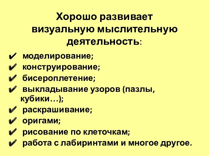 Хорошо развивает визуальную мыслительную деятельность: моделирование; конструирование; бисероплетение; выкладывание узоров