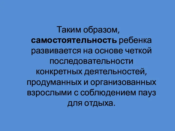 Таким образом, самостоятельность ребенка развивается на основе четкой последовательности конкретных