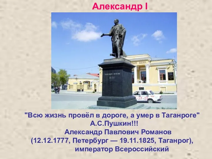 "Всю жизнь провёл в дороге, а умер в Таганроге" А.С.Пушкин!!!