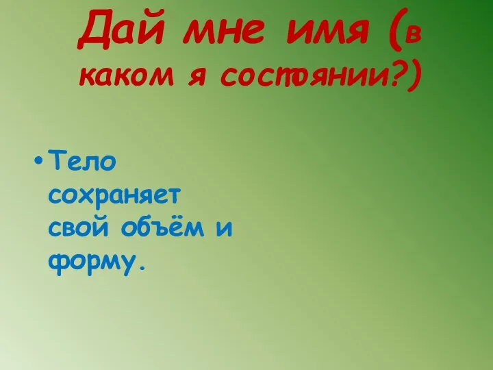 Дай мне имя (в каком я состоянии?) Тело сохраняет свой объём и форму.