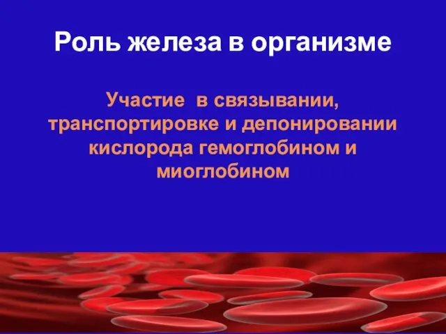 Роль железа в организме Участие в связывании, транспортировке и депонировании кислорода гемоглобином и миоглобином