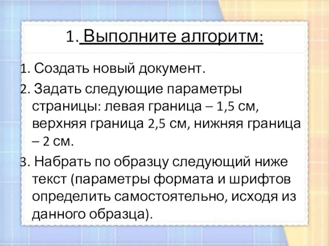 1. Выполните алгоритм: 1. Создать новый документ. 2. Задать следующие параметры страницы: левая