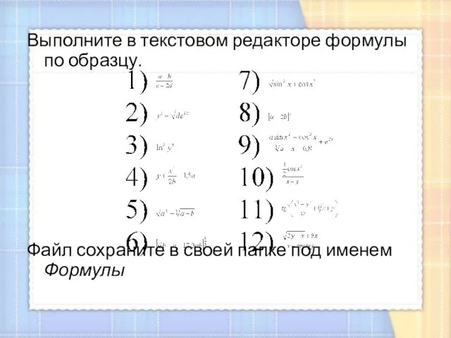 Выполните в текстовом редакторе формулы по образцу. Файл сохраните в своей папке под именем Формулы