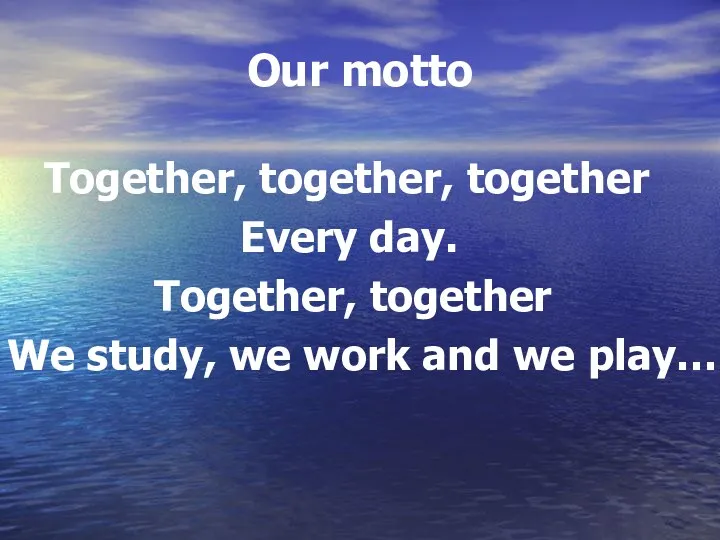 Our motto Together, together, together Every day. Together, together We study, we work and we play…