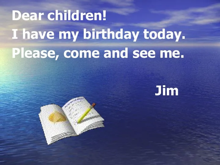 Dear children! I have my birthday today. Please, come and see me. Jim