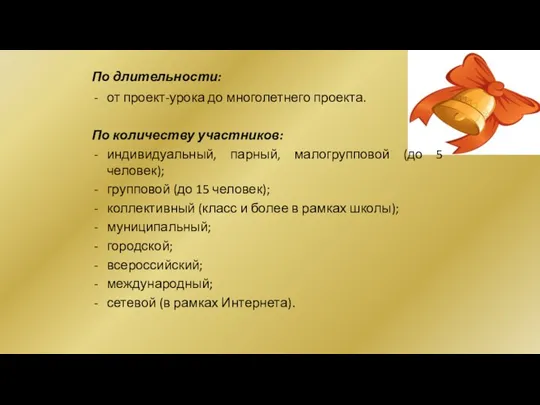 По длительности: от проект-урока до многолетнего проекта. По количеству участников: индивидуальный, парный, малогрупповой