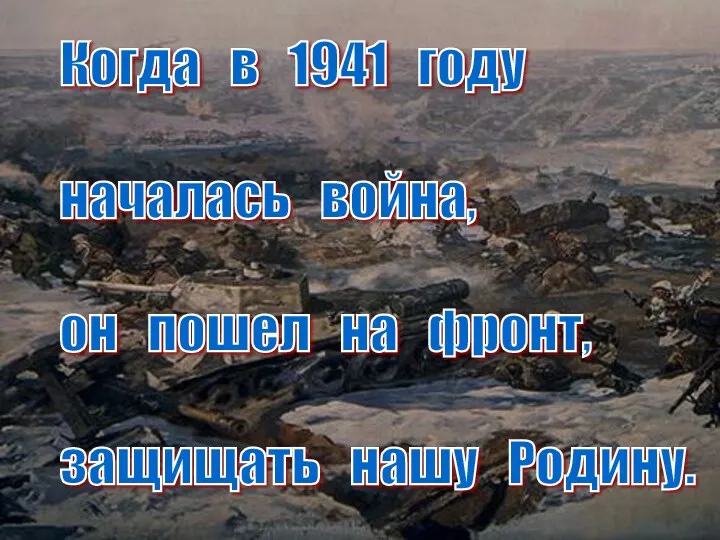 Когда в 1941 году началась война, он пошел на фронт, защищать нашу Родину.