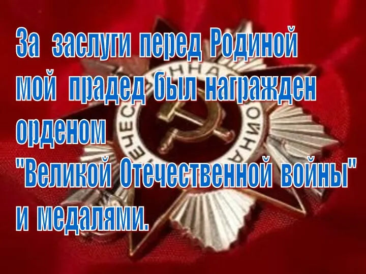 За заслуги перед Родиной мой прадед был награжден орденом "Великой Отечественной войны" и медалями.