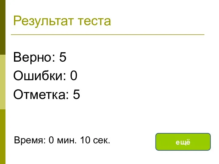 Результат теста Верно: 5 Ошибки: 0 Отметка: 5 Время: 0 мин. 10 сек. ещё