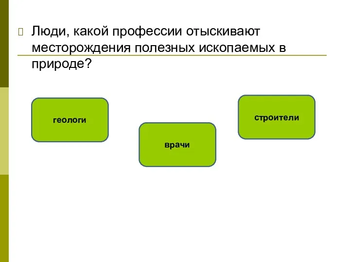 Люди, какой профессии отыскивают месторождения полезных ископаемых в природе? геологи врачи строители