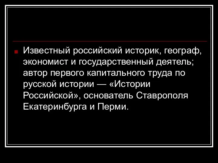 Известный российский историк, географ, экономист и государственный деятель; автор первого