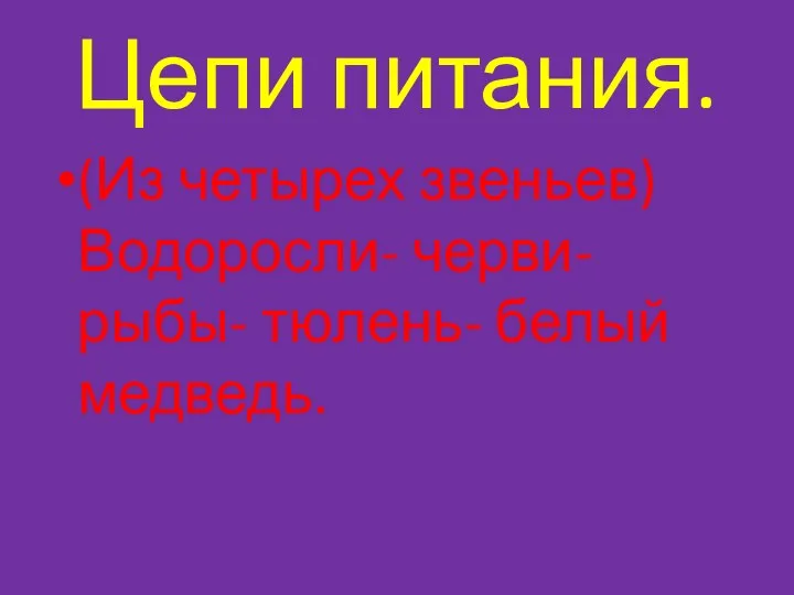 Цепи питания. (Из четырех звеньев) Водоросли- черви- рыбы- тюлень- белый медведь.