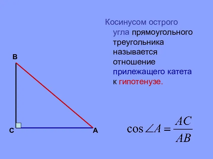 Косинусом острого угла прямоугольного треугольника называется отношение прилежащего катета к гипотенузе. В С А