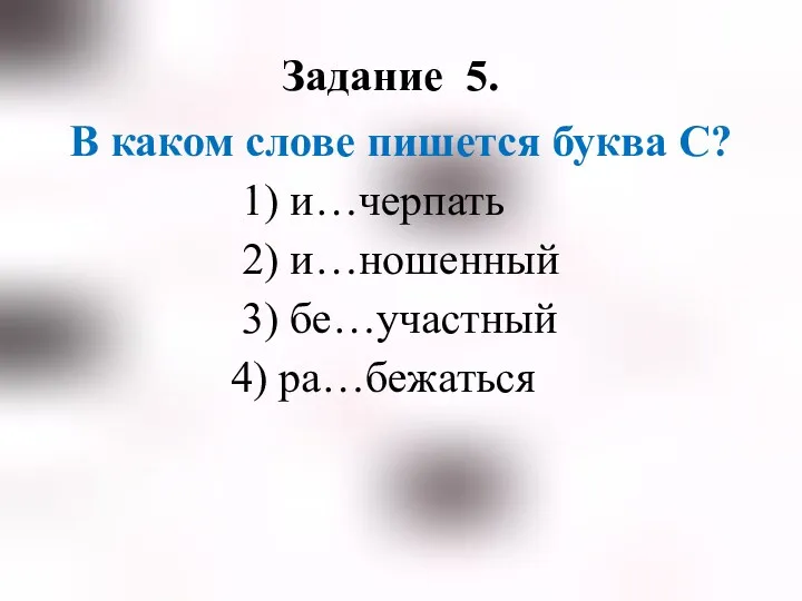 Задание 5. В каком слове пишется буква С? 1) и…черпать 2) и…ношенный 3) бе…участный 4) ра…бежаться