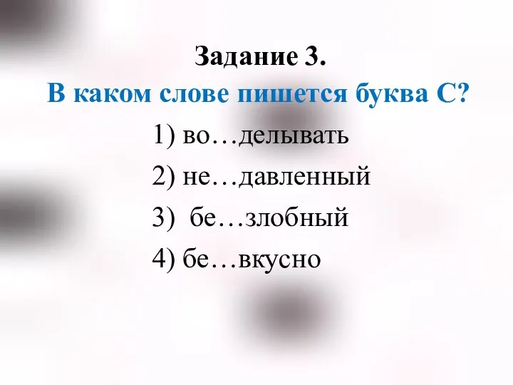 Задание 3. В каком слове пишется буква С? 1) во…делывать 2) не…давленный 3) бе…злобный 4) бе…вкусно