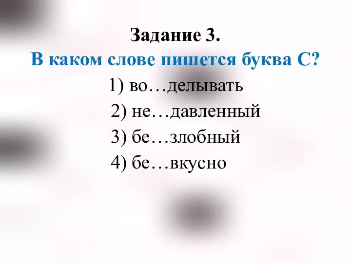 Задание 3. В каком слове пишется буква С? 1) во…делывать 2) не…давленный 3) бе…злобный 4) бе…вкусно