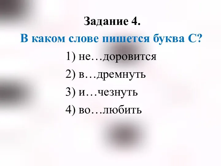 Задание 4. В каком слове пишется буква С? 1) не…доровится 2) в…дремнуть 3) и…чезнуть 4) во…любить