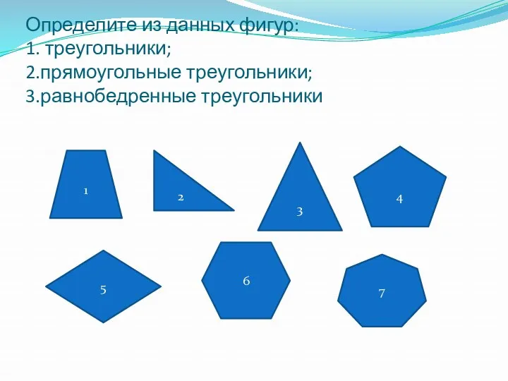 Определите из данных фигур: 1. треугольники; 2.прямоугольные треугольники; 3.равнобедренные треугольники