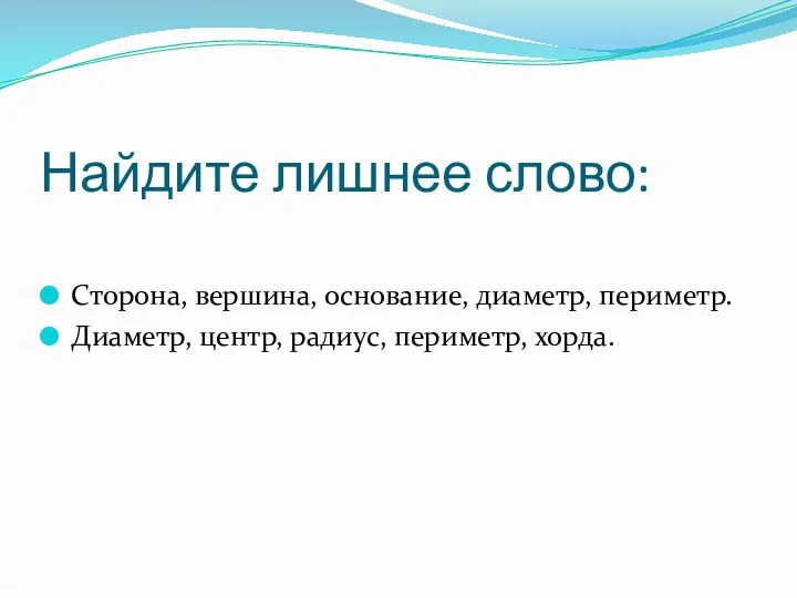 Найдите лишнее слово: Сторона, вершина, основание, диаметр, периметр. Диаметр, центр, радиус, периметр, хорда.