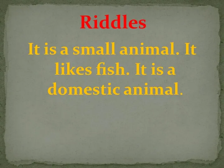 It is a small animal. It likes fish. It is a domestic animal. Riddles