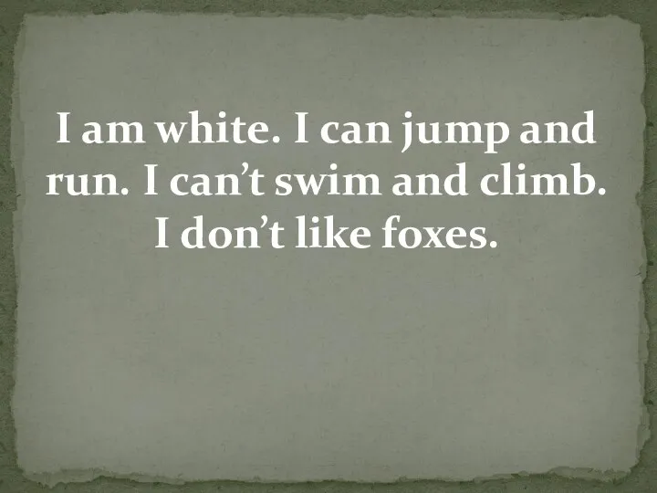 I am white. I can jump and run. I can’t