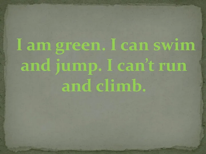 I am green. I can swim and jump. I can’t run and climb.