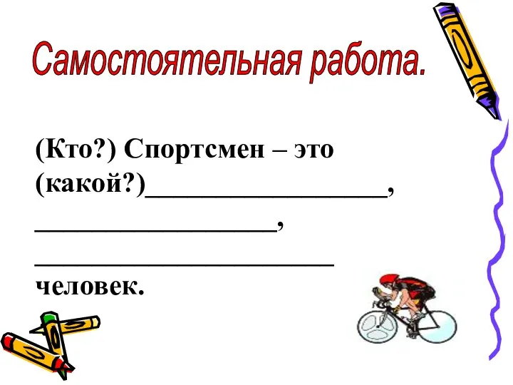 Самостоятельная работа. (Кто?) Спортсмен – это (какой?)_________________, _________________, _____________________ человек.