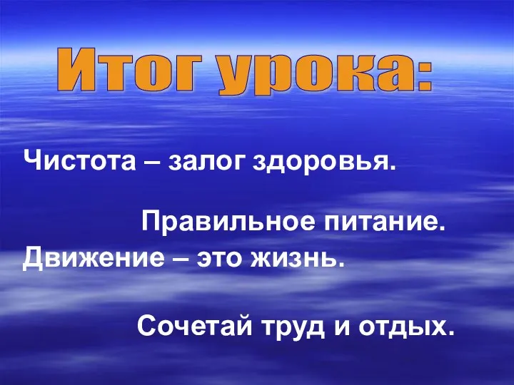 Итог урока: Чистота – залог здоровья. Правильное питание. Движение – это жизнь. Сочетай труд и отдых.