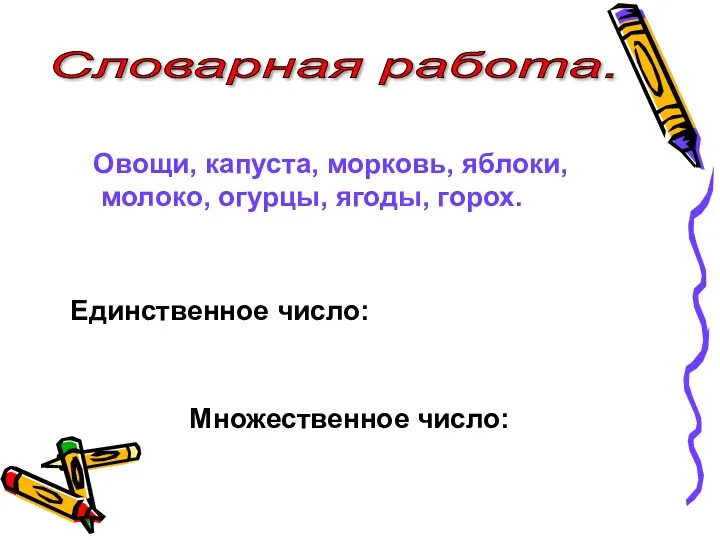 Словарная работа. Овощи, капуста, морковь, яблоки, молоко, огурцы, ягоды, горох. Единственное число: Множественное число: