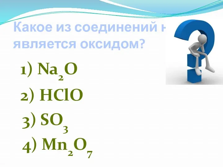 Какое из соединений не является оксидом? 1) Na2O 2) HСlO 3) SO3 4) Mn2O7