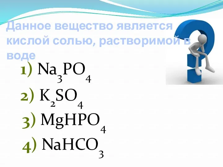Данное вещество является кислой солью, растворимой в воде 1) Na3PO4 2) K2SO4 3) MgHPO4 4) NaHCO3