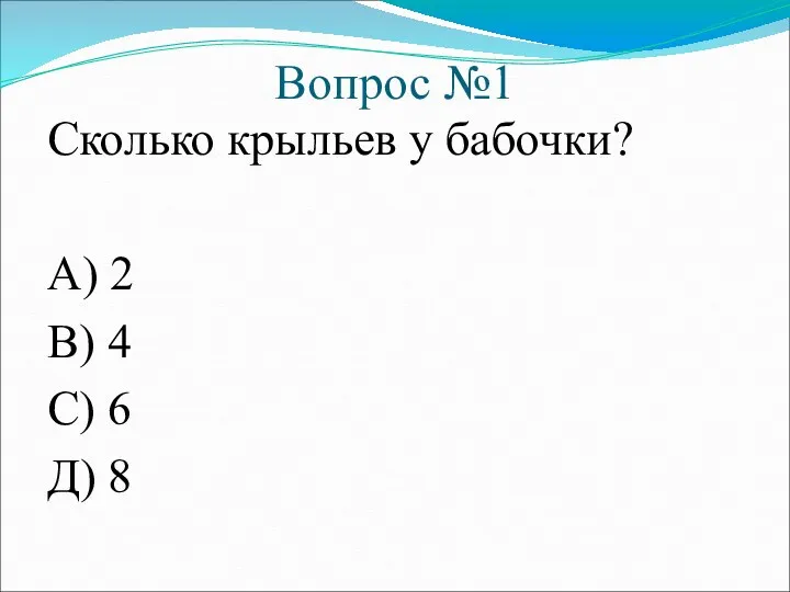 Вопрос №1 Сколько крыльев у бабочки? А) 2 В) 4 С) 6 Д) 8