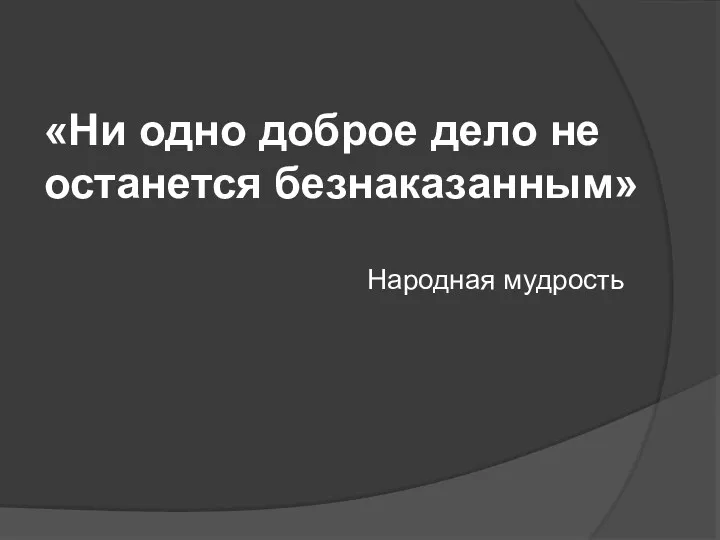 «Ни одно доброе дело не останется безнаказанным» Народная мудрость