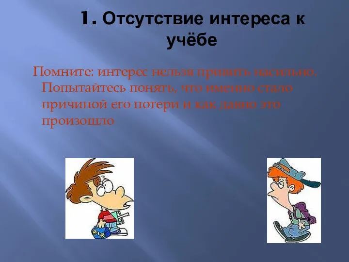 1. Отсутствие интереса к учёбе Помните: интерес нельзя привить насильно. Попытайтесь понять, что