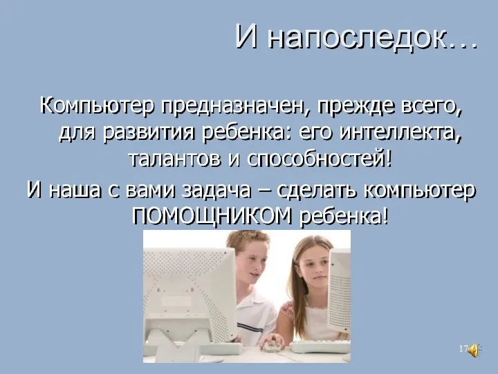 И напоследок… Компьютер предназначен, прежде всего, для развития ребенка: его интеллекта, талантов и