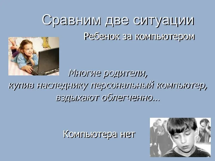 Сравним две ситуации Ребенок за компьютером Многие родители, купив наследнику персональный компьютер, вздыхают облегченно… Компьютера нет