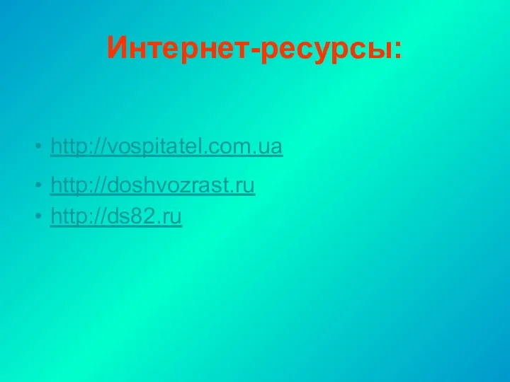 Интернет-ресурсы: http://vospitatel.com.ua http://doshvozrast.ru http://ds82.ru